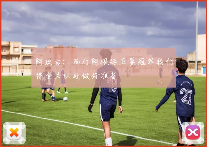 阿坎吉：面对阿根廷卫冕冠军我们将全力以赴做好准备