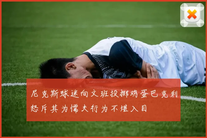 尼克斯球迷向文班投掷鸡蛋巴克利怒斥其为懦夫行为不堪入目