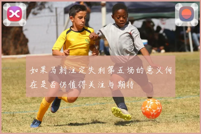 如果马刺注定失利第五场的意义何在是否仍值得关注与期待