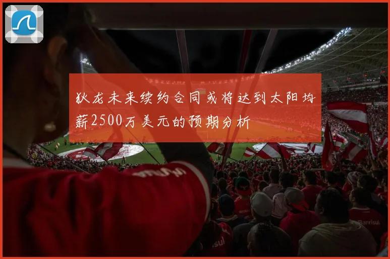 狄龙未来续约合同或将达到太阳均薪2500万美元的预期分析