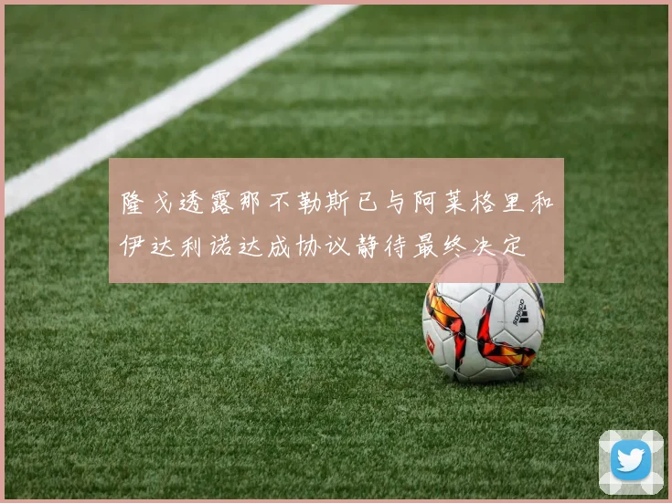 隆戈透露那不勒斯已与阿莱格里和伊达利诺达成协议静待最终决定