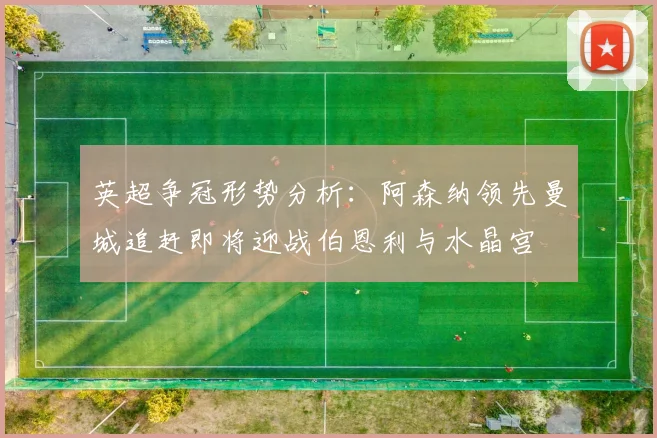英超争冠形势分析：阿森纳领先曼城追赶即将迎战伯恩利与水晶宫