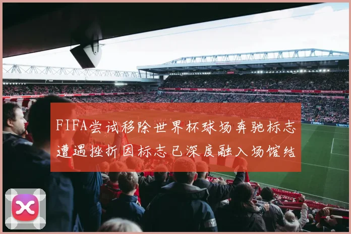 FIFA尝试移除世界杯球场奔驰标志遭遇挫折因标志已深度融入场馆结构