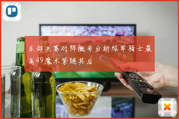 东部决赛对阵概率分析绿军骑士最高49魔术紧随其后