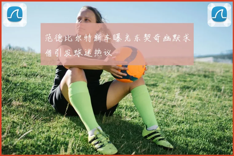 范德比尔特新车曝光东契奇幽默求借引发球迷热议