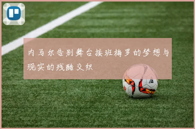内马尔告别舞台接班梅罗的梦想与现实的残酷交织